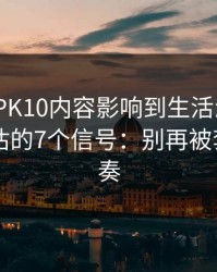 被澳门PK10内容影响到生活怎么办？自我评估的7个信号：别再被套路带节奏