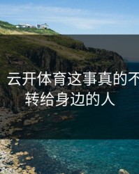 太离谱，云开体育这事真的不能图快，转给身边的人