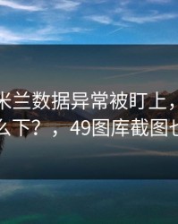 维拉对米兰数据异常被盯上，幕后这盘棋怎么下？，49图库截图也对上了