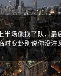 切尔西上半场像换了队，最后伤停消息临时变卦别说你没注意到