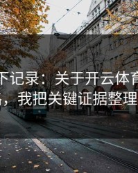 我翻了下记录：关于开云体育的假客服套路，我把关键证据整理出来了