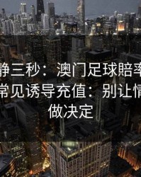 劝你冷静三秒：澳门足球賠率这类内容背后常见诱导充值：别让情绪替你做决定