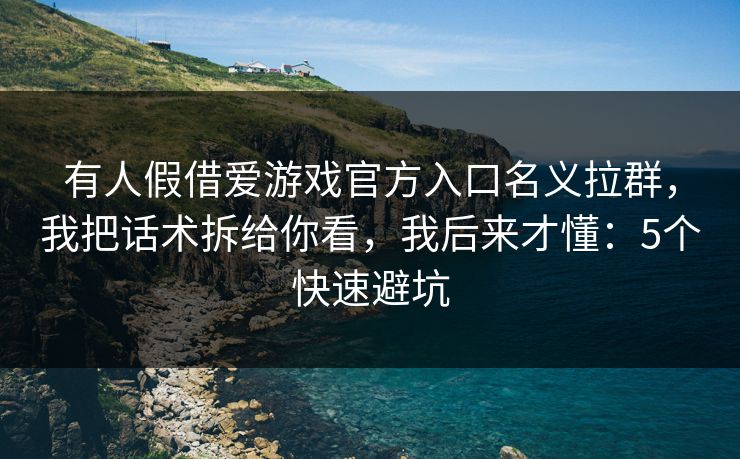 有人假借爱游戏官方入口名义拉群，我把话术拆给你看，我后来才懂：5个快速避坑