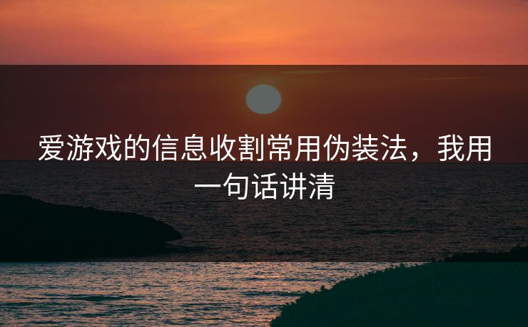 爱游戏的信息收割常用伪装法，我用一句话讲清
