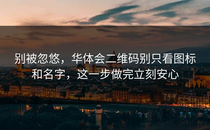 别被忽悠,华体会二维码别只看图标和名字,这一步做完立刻安心 别被忽悠,华体会二维码别只看图标和名字,这一步做完立刻安心
