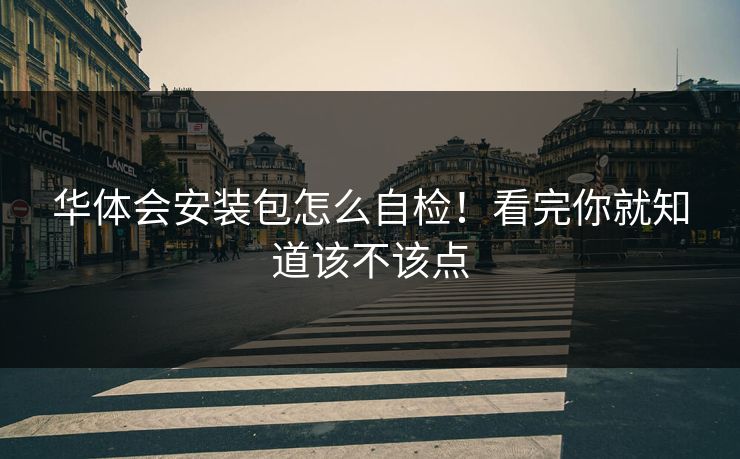华体会安装包怎么自检！看完你就知道该不该点
