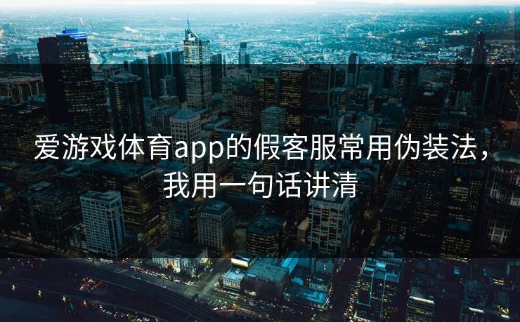 爱游戏体育app的假客服常用伪装法，我用一句话讲清