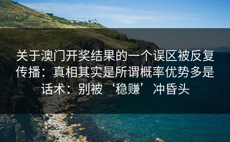 关于澳门开奖结果的一个误区被反复传播：真相其实是所谓概率优势多是话术：别被‘稳赚’冲昏头