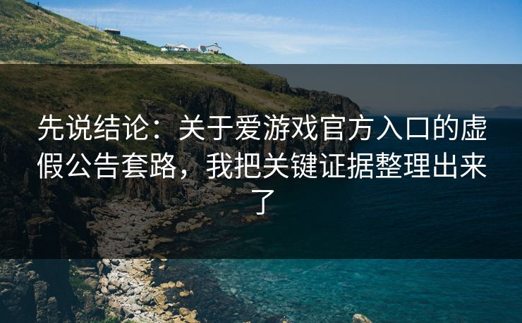 先说结论：关于爱游戏官方入口的虚假公告套路，我把关键证据整理出来了