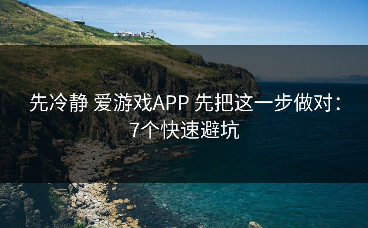 先冷静 爱游戏APP 先把这一步做对：7个快速避坑