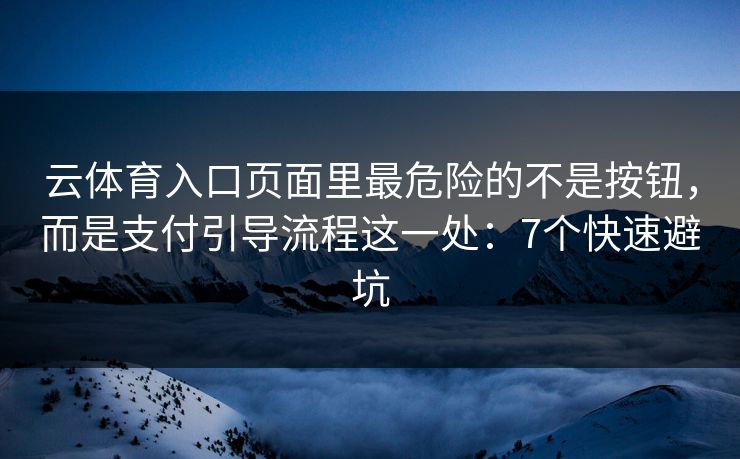 云体育入口页面里最危险的不是按钮，而是支付引导流程这一处：7个快速避坑