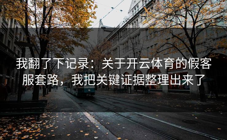 我翻了下记录：关于开云体育的假客服套路，我把关键证据整理出来了
