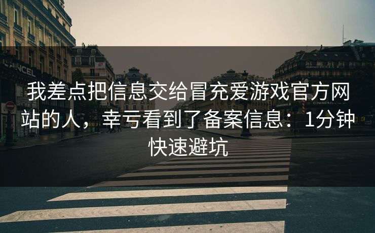 我差点把信息交给冒充爱游戏官方网站的人，幸亏看到了备案信息：1分钟快速避坑